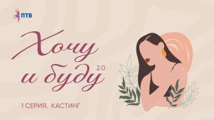 Хочу и буду 2.0. 1 серия. Кастинг