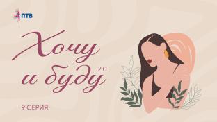 Хочу и буду 2.0. Девятая серия